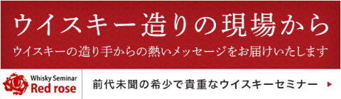 ウィスキー造りの現場から　ウィスキーの造り手からの熱いメッセージをお届けいたします。前代未聞の希少で貴重なウィスキーセミナー